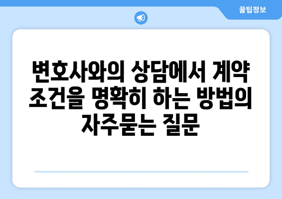 변호사와의 상담에서 계약 조건을 명확히 하는 방법